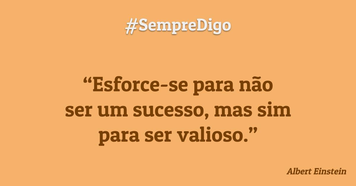 #SempreDigo - Esforce-se para não ser um sucesso, mas sim para ser valioso.(Albert Einstein)