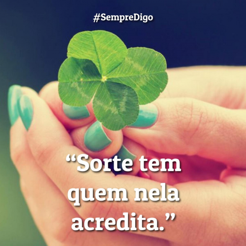 Sorte tem quem nela acredita.