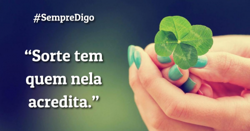 Sorte tem quem nela acredita.