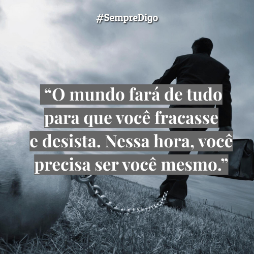 “O mundo fará de tudo para que você fracasse e desista. Nessa hora você precisa ser você mesmo.”