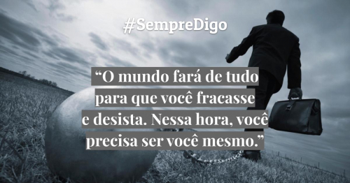 “O mundo fará de tudo para que você fracasse e desista. Nessa hora você precisa ser você mesmo.”