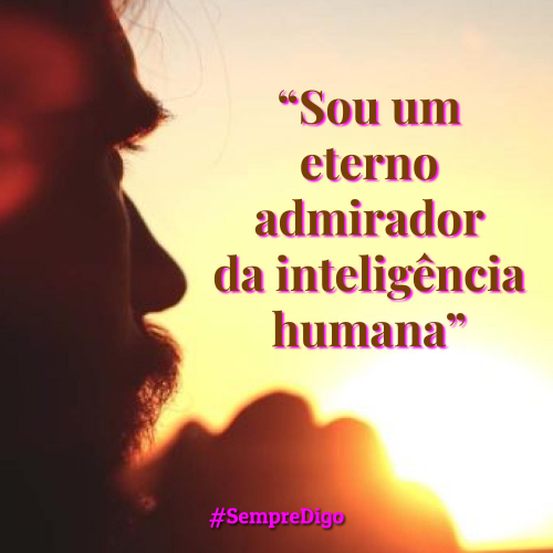 'Sou um eterno admirador da inteligência humana.'