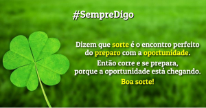 Dizem que sorte é o encontro perfeito do preparo com a oportunidade. Então corre e se prepara, porque a oportunidade está chegando. Boa sorte!