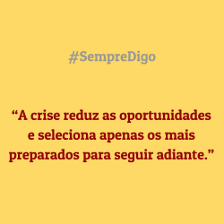 'A crise reduz as oportunidades e seleciona apenas os mais preparados para seguir adiante.'