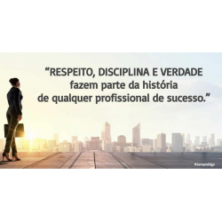 “RESPEITO, DISCIPLINA e VERDADE fazem parte da história de qualquer profissional de sucesso.”