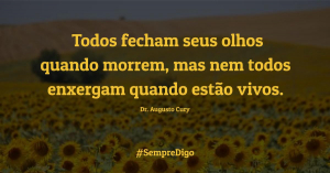 Todos fecham seus olhos quando morrem, mas nem todos enxergam quando estão vivos.