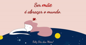 Ser mãe é abraçar o mundo.