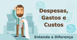 Entenda a Diferença entre Despesas, Gastos e Custos.