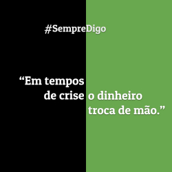 "Em tempos de crise, o dinheiro troca de mão."