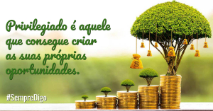 Privilegiado é aquele que consegue criar as suas próprias oportunidades.