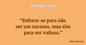 #SempreDigo - Esforce-se para não ser um sucesso, mas sim para ser valioso. (Albert Einstein)