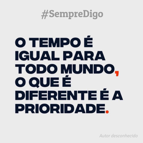 O tempo é igual para todo mundo, o que é diferente é a prioridade.